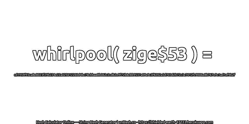 whirlpool( zige$53 ) = cd1959f93ca8e8023f29b224e22a025612260d4bc78cbbaa8b062c2cdb2e9f72b8cbb9537a09a9c3f8202a5d703d2b72c3e7012fc9006e8b767e9c1ad1ef9b2f | unHash.co