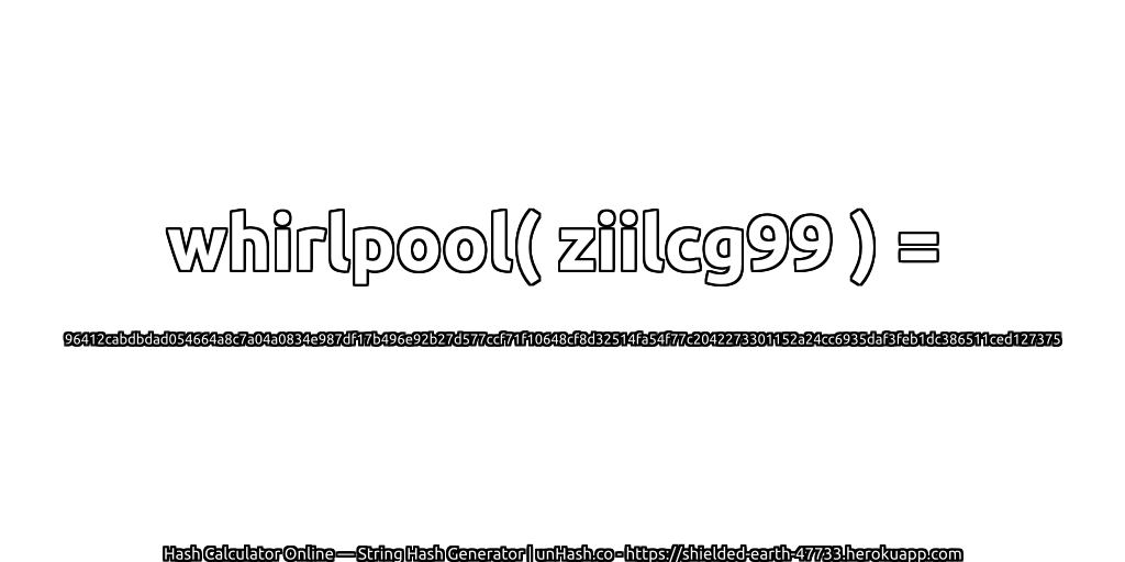 whirlpool( ziilcg99 ) = 96412cabdbdad054664a8c7a04a0834e987df17b496e92b27d577ccf71f10648cf8d32514fa54f77c2042273301152a24cc6935daf3feb1dc386511ced127375 | unHash.co