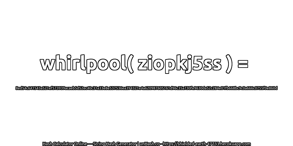 whirlpool( ziopkj5ss ) = 8ed54c641543a521ef573939acaeb5d52ec40c31a33e8e537536ea394321e4a620987605161d96c35a730fe9630da52c284e01fb668bc9c0a666c0755f0e860d | unHash.co