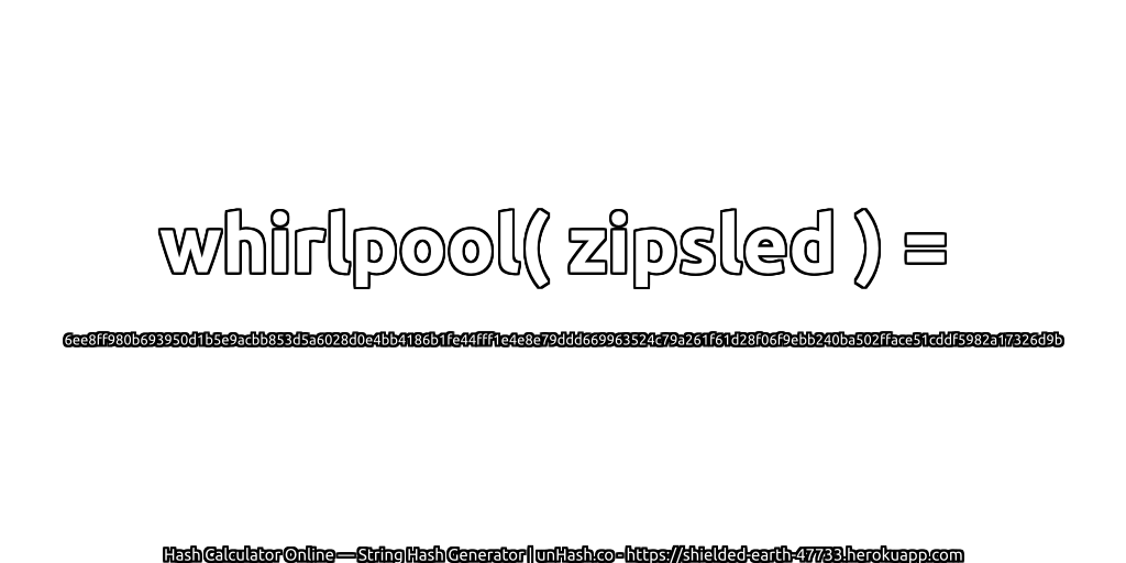 whirlpool( zipsled ) = 6ee8ff980b693950d1b5e9acbb853d5a6028d0e4bb4186b1fe44fff1e4e8e79ddd669963524c79a261f61d28f06f9ebb240ba502fface51cddf5982a17326d9b | unHash.co