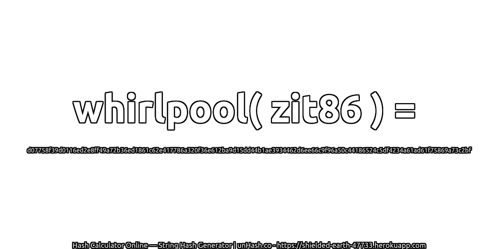 whirlpool( zit86 ) = d07758f39d0116ed2e8ff49a72b36ed1861c62e417786a320f36e612ba9d15dd44b1ae3934462d6ee66c9f96a50c44186524c5df4234a61ad61f75869a73c2bf | unHash.co