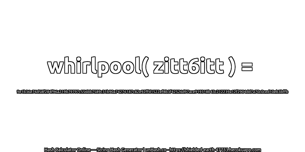 whirlpool( zitt6itt ) = 9e1b36e76d58f284f96a219b79797c556bb7589c31b90a74276187c82e92ffd1522ef8b3f42526d97ace919318b43c212239a12f2904dd7a70c0ced10eb3bffb | unHash.co