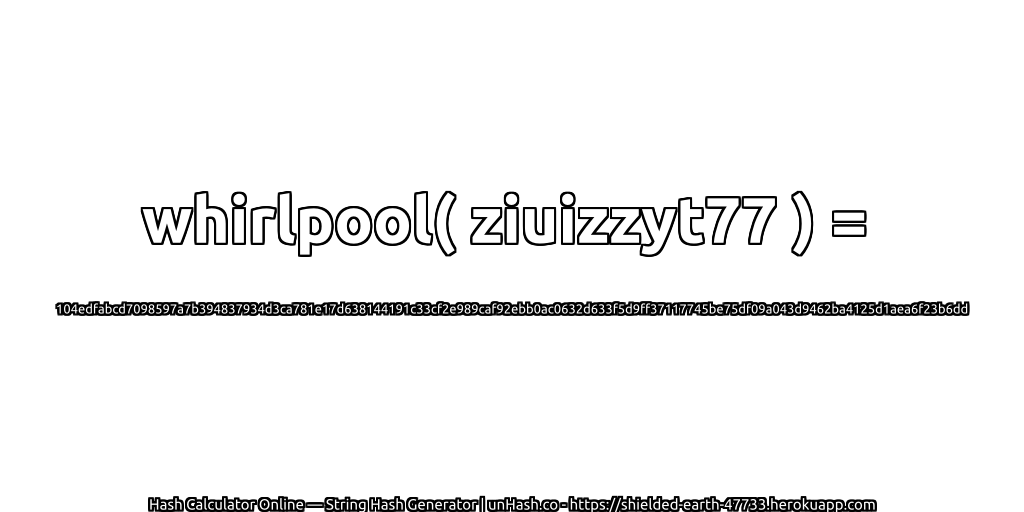 whirlpool( ziuizzyt77 ) = 104edfabcd7098597a7b394837934d3ca781e17d638144191c33cf2e989caf92ebb0ac0632d633f5d9ff37117745be75df09a043d9462ba4125d1aea6f23b6dd | unHash.co