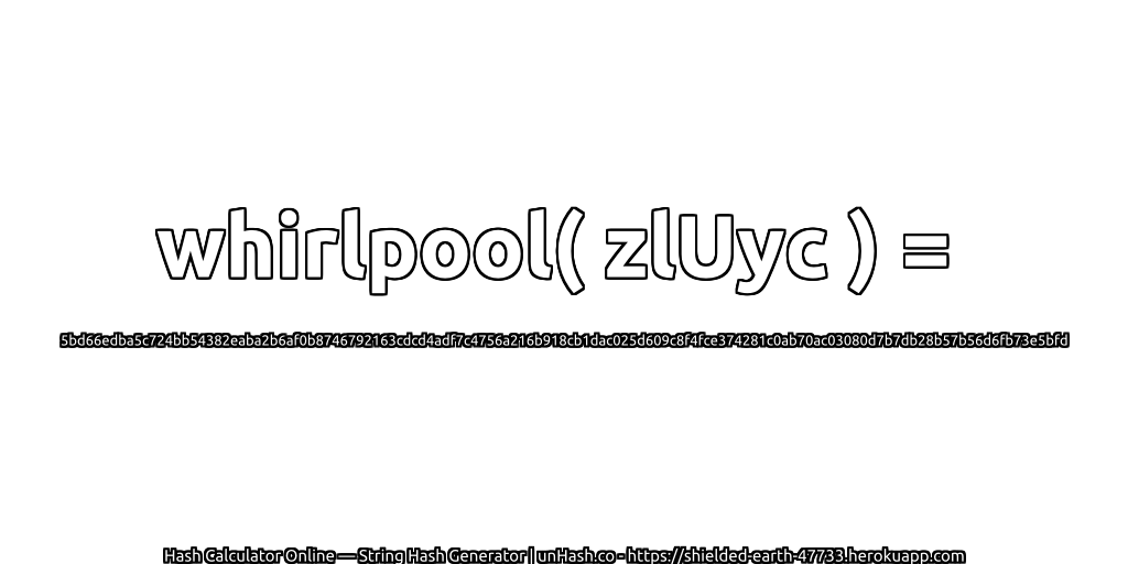whirlpool( zlUyc ) = 5bd66edba5c724bb54382eaba2b6af0b8746792163cdcd4adf7c4756a216b918cb1dac025d609c8f4fce374281c0ab70ac03080d7b7db28b57b56d6fb73e5bfd | unHash.co