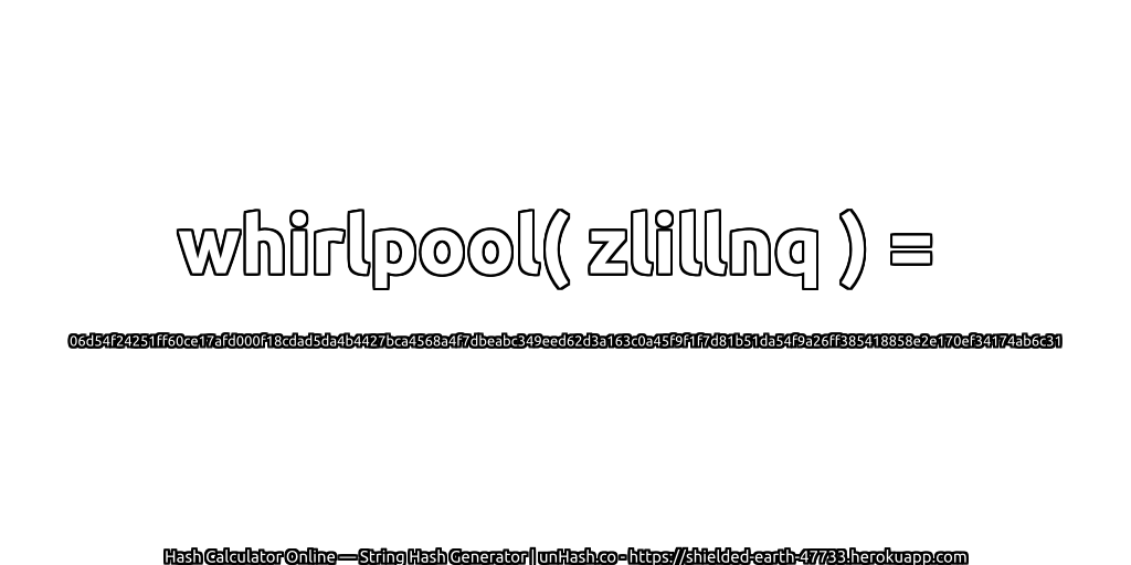 whirlpool( zlillnq ) = 06d54f24251ff60ce17afd000f18cdad5da4b4427bca4568a4f7dbeabc349eed62d3a163c0a45f9f1f7d81b51da54f9a26ff385418858e2e170ef34174ab6c31 | unHash.co
